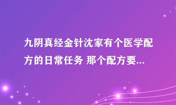 九阴真经金针沈家有个医学配方的日常任务 那个配方要到那里去获得