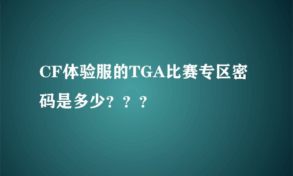 CF体验服的TGA比赛专区密码是多少？？？