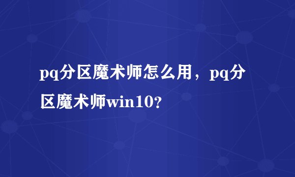 pq分区魔术师怎么用，pq分区魔术师win10？