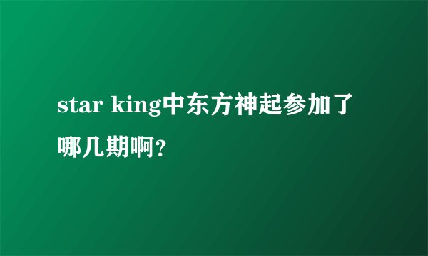 star king中东方神起参加了哪几期啊？