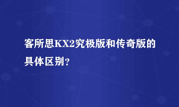客所思KX2究极版和传奇版的具体区别？