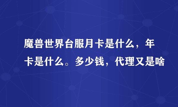 魔兽世界台服月卡是什么，年卡是什么。多少钱，代理又是啥