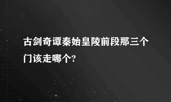 古剑奇谭秦始皇陵前段那三个门该走哪个?