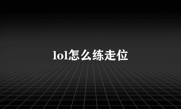 lol怎么练走位