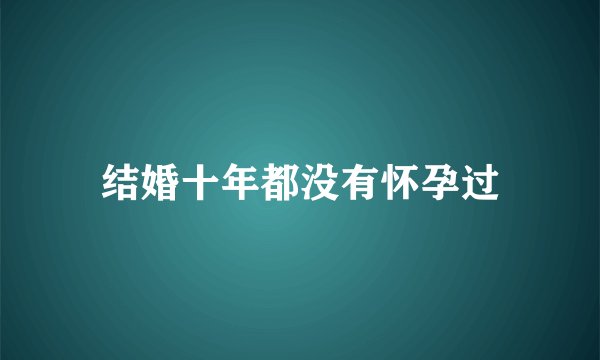 结婚十年都没有怀孕过