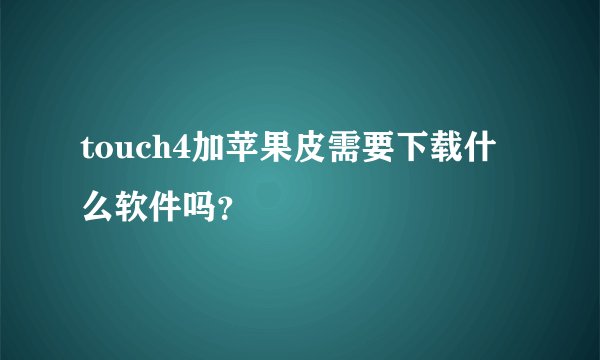 touch4加苹果皮需要下载什么软件吗？