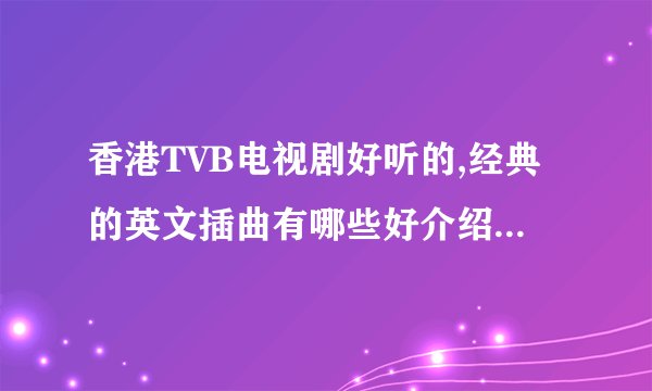 香港TVB电视剧好听的,经典的英文插曲有哪些好介绍? 谢谢·