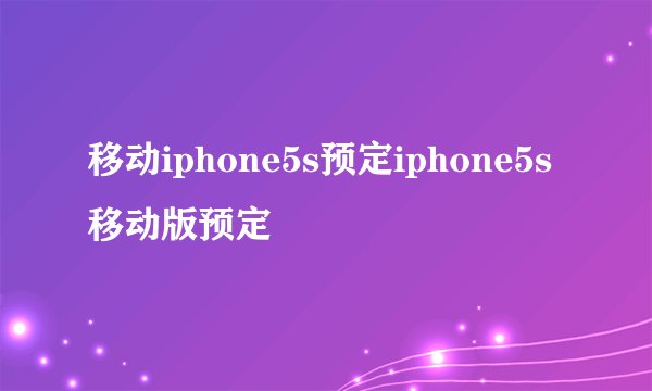 移动iphone5s预定iphone5s移动版预定
