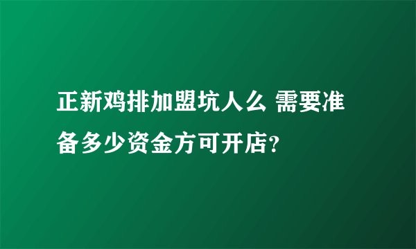 正新鸡排加盟坑人么 需要准备多少资金方可开店？