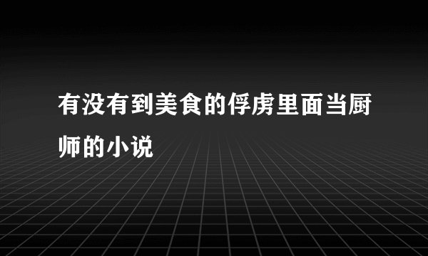 有没有到美食的俘虏里面当厨师的小说