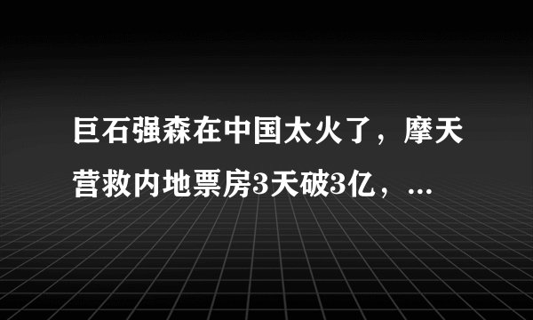 巨石强森在中国太火了，摩天营救内地票房3天破3亿，全球第一