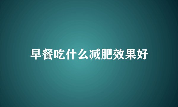 早餐吃什么减肥效果好