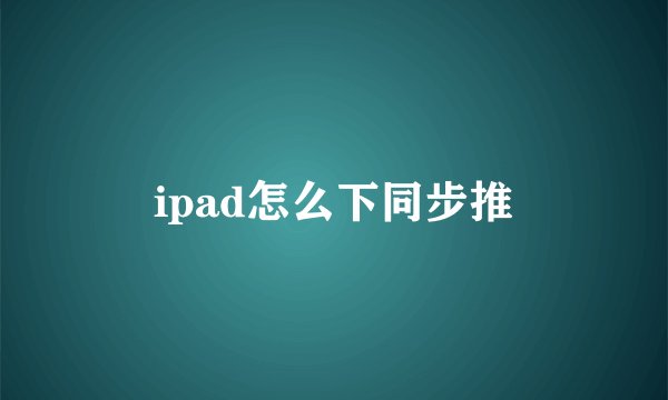 ipad怎么下同步推