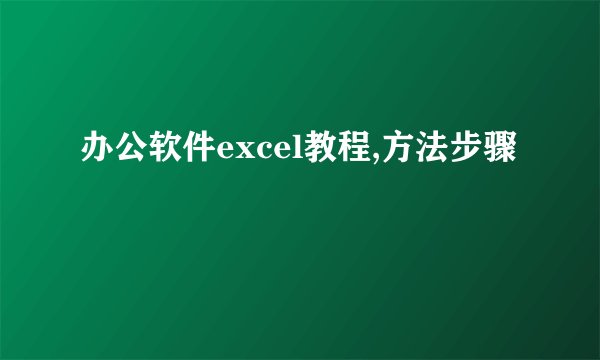 办公软件excel教程,方法步骤