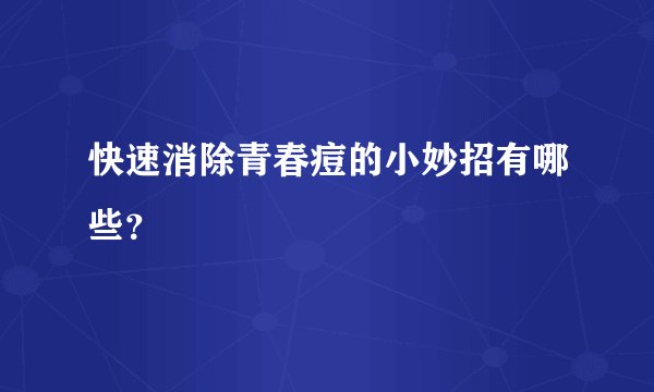 快速消除青春痘的小妙招有哪些？