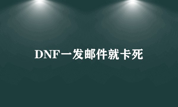 DNF一发邮件就卡死