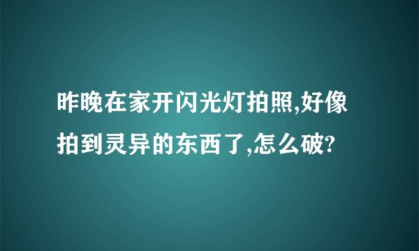 昨晚在家开闪光灯拍照,好像拍到灵异的东西了,怎么破?