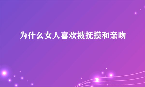 为什么女人喜欢被抚摸和亲吻