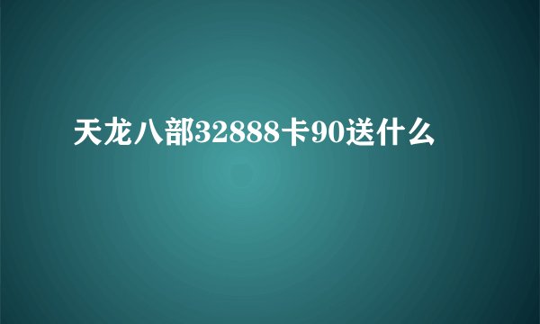 天龙八部32888卡90送什么