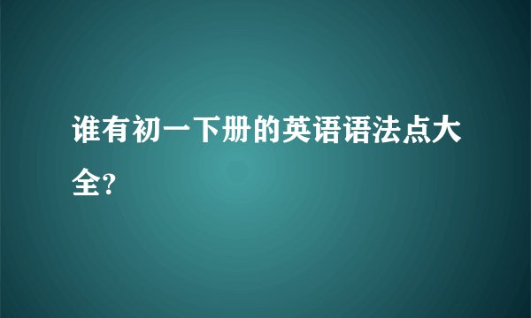 谁有初一下册的英语语法点大全？