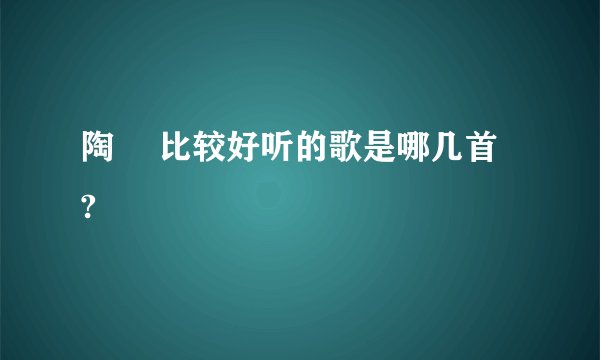 陶喆 比较好听的歌是哪几首  ?