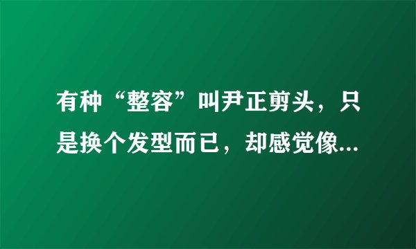 有种“整容”叫尹正剪头，只是换个发型而已，却感觉像吴彦祖本祖
