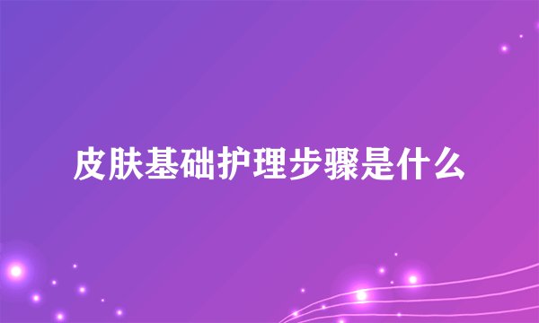 皮肤基础护理步骤是什么