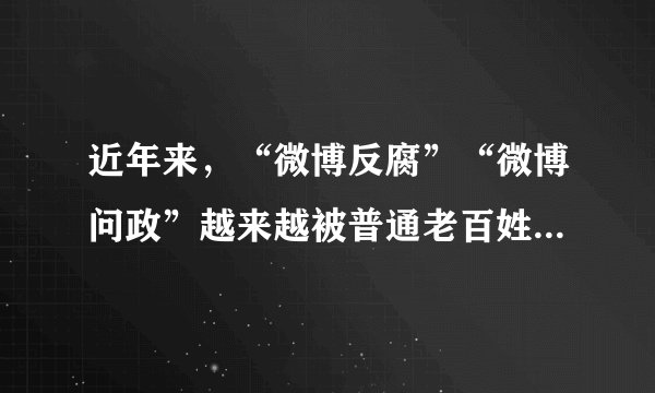 近年来，“微博反腐”“微博问政”越来越被普通老百姓所接受。广大老百姓通过微博问政，微博反腐（　　）A.说明公民都享有选举权和被选举权B.反映出全体公民的民主意识都增强了C.行使了自己的监督权和言论自由权D.有利于我国政府更好地依法执政