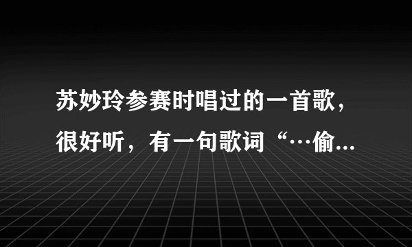 苏妙玲参赛时唱过的一首歌，很好听，有一句歌词“…偷偷望一望呀”，这是什么歌，谁唱的