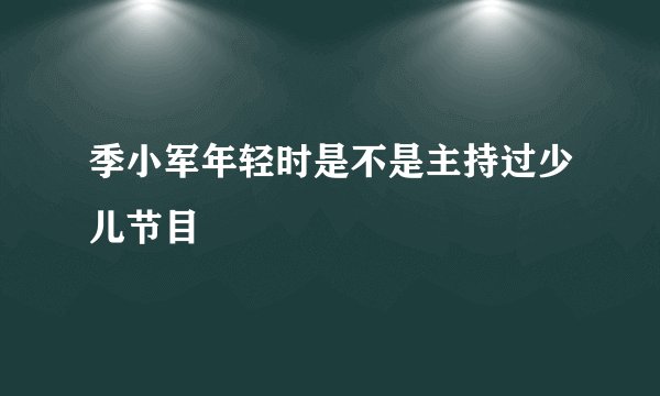 季小军年轻时是不是主持过少儿节目