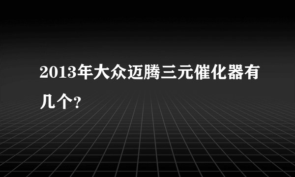 2013年大众迈腾三元催化器有几个？