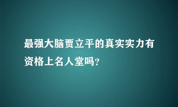 最强大脑贾立平的真实实力有资格上名人堂吗？