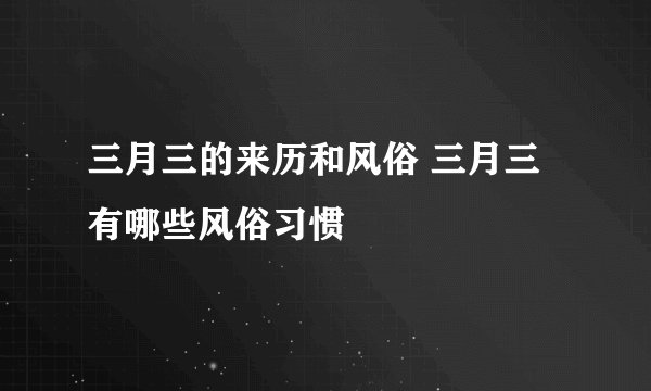 三月三的来历和风俗 三月三有哪些风俗习惯