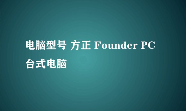 电脑型号 方正 Founder PC 台式电脑