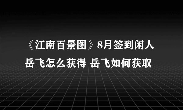 《江南百景图》8月签到闲人岳飞怎么获得 岳飞如何获取