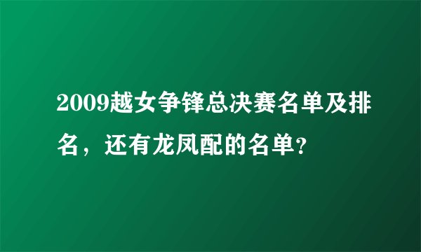 2009越女争锋总决赛名单及排名，还有龙凤配的名单？