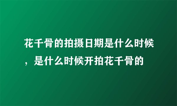 花千骨的拍摄日期是什么时候，是什么时候开拍花千骨的