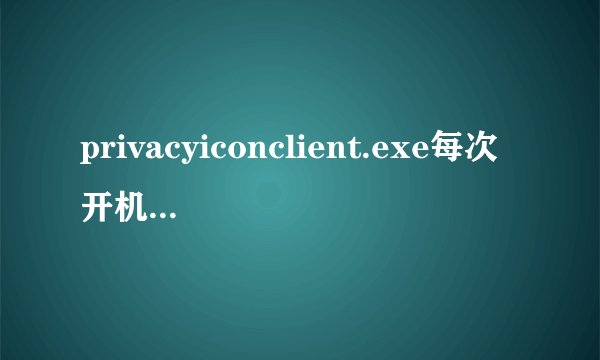 privacyiconclient.exe每次开机都有这个进程,但是在msconfig的启动里没有