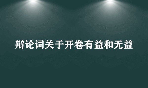 辩论词关于开卷有益和无益