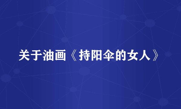 关于油画《持阳伞的女人》