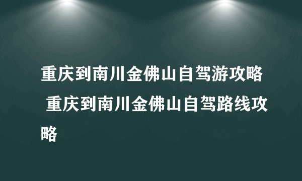 重庆到南川金佛山自驾游攻略 重庆到南川金佛山自驾路线攻略