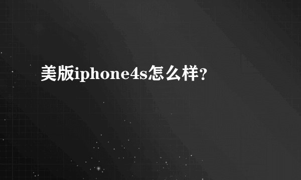 美版iphone4s怎么样？