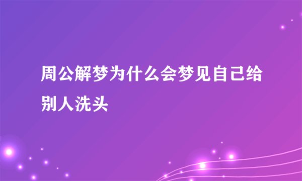 周公解梦为什么会梦见自己给别人洗头