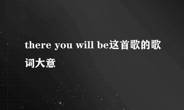 there you will be这首歌的歌词大意