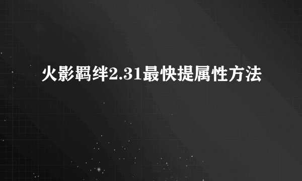 火影羁绊2.31最快提属性方法