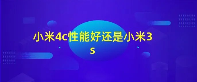 小米4c性能好还是小米3s
