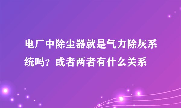 电厂中除尘器就是气力除灰系统吗？或者两者有什么关系