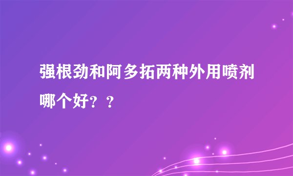 强根劲和阿多拓两种外用喷剂哪个好？？