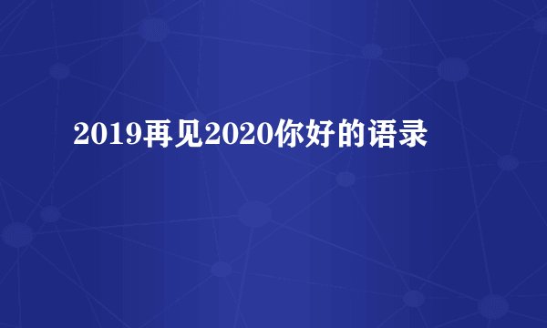 2019再见2020你好的语录