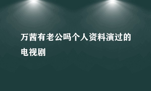 万茜有老公吗个人资料演过的电视剧